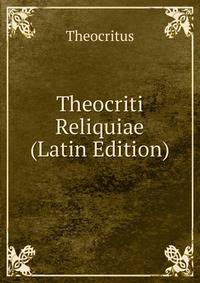 Theocriti Reliquiae (Latin Edition)