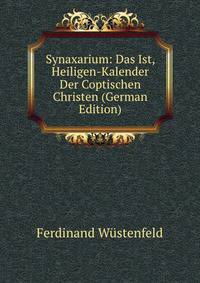 Synaxarium: Das Ist, Heiligen-Kalender Der Coptischen Christen (German Edition)