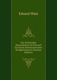 Die Sichernden Massnahmen Im Entwurf Zu Einem Schweizerischen Strafgesetzbuch (German Edition)