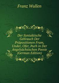 Der Syntaktische Gebrauch Der Prapositionen Fram, Under, Ofer, ?urh in Der Angelsachsischen Poesie (German Edition)