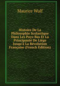 Histoire De La Philosophie Scolastique Dans Les Pays-Bas Et La Principaut? De Li?ge Jusqu'? La R?volution Fran?aise (French Edition)