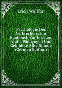 Psychologie Des Verbrechers: Ein Handbuch F?r Juristen, Arzte, P?dogogen Und Gebildete Aller St?nde (German Edition)
