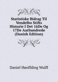 Statistiske Bidrag Til Vendelbo Stifts Historie I Det 16De Og 17De Aarhundrede (Danish Edition)