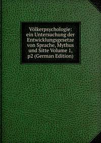 Volkerpsychologie: ein Untersuchung der Entwicklungsgesetze von Sprache, Mythus und Sitte Volume 1, p2 (German Edition)