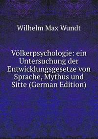 Volkerpsychologie: ein Untersuchung der Entwicklungsgesetze von Sprache, Mythus und Sitte (German Edition)