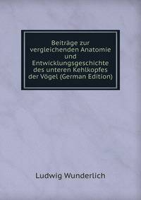 Beitrage zur vergleichenden Anatomie und Entwicklungsgeschichte des unteren Kehlkopfes der Vogel (German Edition)