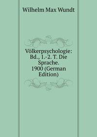 Volkerpsychologie: Bd., 1.-2. T. Die Sprache. 1900 (German Edition)