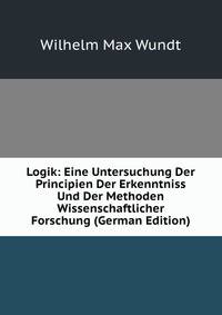 Logik: Eine Untersuchung Der Principien Der Erkenntniss Und Der Methoden Wissenschaftlicher Forschung (German Edition)