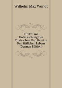 Ethik: Eine Untersuchung Der Thatsachen Und Gesetze Des Sittlichen Lebens (German Edition)
