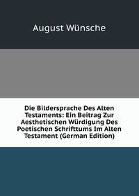 Die Bildersprache Des Alten Testaments: Ein Beitrag Zur Aesthetischen Wurdigung Des Poetischen Schrifttums Im Alten Testament (German Edition)