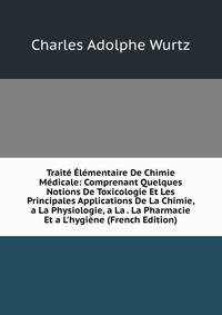 Trait? ?l?mentaire De Chimie M?dicale: Comprenant Quelques Notions De Toxicologie Et Les Principales Applications De La Chimie, a La Physiologie, a La . La Pharmacie Et a L'hygi?ne (French Edition)
