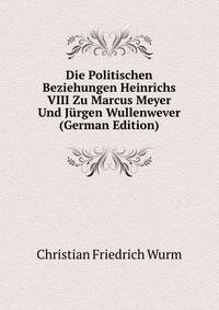 Die Politischen Beziehungen Heinrichs VIII Zu Marcus Meyer Und Jurgen Wullenwever (German Edition)