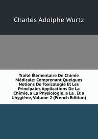 Trait? ?l?mentaire De Chimie M?dicale: Comprenant Quelques Notions De Toxicologie Et Les Principales Applications De La Chimie, a La Physiologie, a La . Et a L'hygi?ne, Volume 2 (French Edition)