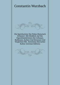 Die Sprichworter Der Polen Historisch Erlautert: Mit Hinblick Auf Die Eigenthumlichsten Der Lithauer, Ruthenen, Serben Und Slovenen Und Verglichen Mit . Kenntniss Slavischer Kultur (German Edition)