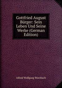 Gottfried August Burger: Sein Leben Und Seine Werke (German Edition)