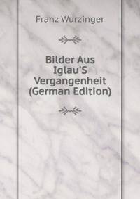 Bilder Aus Iglau'S Vergangenheit (German Edition)