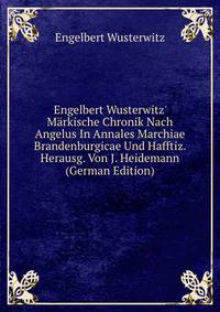Engelbert Wusterwitz' M?rkische Chronik Nach Angelus In Annales Marchiae Brandenburgicae Und Hafftiz. Herausg. Von J. Heidemann (German Edition)
