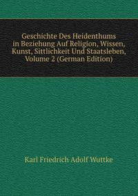 Geschichte Des Heidenthums in Beziehung Auf Religion, Wissen, Kunst, Sittlichkeit Und Staatsleben, Volume 2 (German Edition)