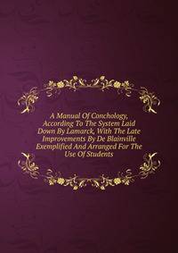 A Manual Of Conchology, According To The System Laid Down By Lamarck, With The Late Improvements By De Blainville Exemplified And Arranged For The Use Of Students