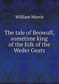 The tale of Beowulf, sometime king of the folk of the Weder Geats
