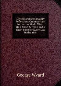 Devout and Explanatory Reflections On Important Portions of God's Word; Or, a Short Sermon and a Short Song for Every Day in the Year
