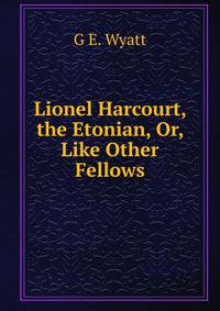 Lionel Harcourt, the Etonian, Or, Like Other Fellows