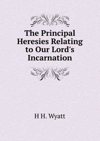 The Principal Heresies Relating to Our Lord's Incarnation