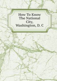How To Know The National City, Washington, D. C