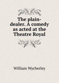 The plain-dealer. A comedy as acted at the Theatre Royal