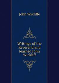 Writings of the Reverend and learned John Wickliff