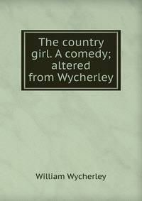 The country girl. A comedy; altered from Wycherley