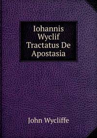 Iohannis Wyclif Tractatus De Apostasia