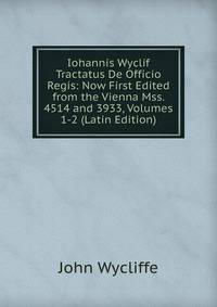 Iohannis Wyclif Tractatus De Officio Regis: Now First Edited from the Vienna Mss. 4514 and 3933, Volumes 1-2 (Latin Edition)