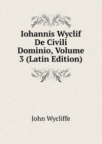 Iohannis Wyclif De Civili Dominio, Volume 3 (Latin Edition)