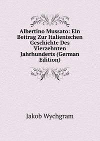 Albertino Mussato: Ein Beitrag Zur Italienischen Geschichte Des Vierzehnten Jahrhunderts (German Edition)