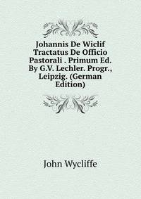 Johannis De Wiclif Tractatus De Officio Pastorali . Primum Ed. By G.V. Lechler. Progr., Leipzig. (German Edition)