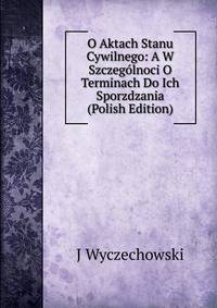 O Aktach Stanu Cywilnego: A W Szczegolnoci O Terminach Do Ich Sporzdzania (Polish Edition)
