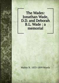 The Wades: Jonathan Wade, D.D. and Deborah B.L. Wade : a memorial