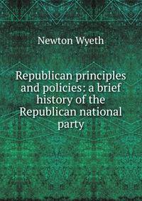 Republican principles and policies: a brief history of the Republican national party
