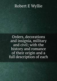 Orders, decorations and insignia, military and civil; with the history and romance of their origin and a full description of each