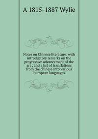 Notes on Chinese literature: with introductory remarks on the progressive advancement of the art ; and a list of translations from the chinese into various European languages