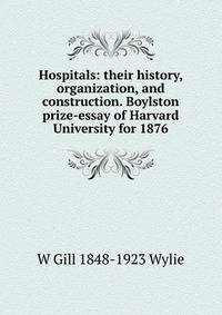Hospitals: their history, organization, and construction. Boylston prize-essay of Harvard University for 1876