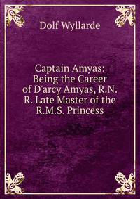 Captain Amyas: Being the Career of D'arcy Amyas, R.N.R. Late Master of the R.M.S. Princess