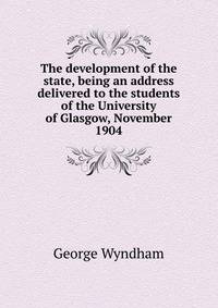 The development of the state, being an address delivered to the students of the University of Glasgow, November 1904