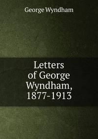 Letters of George Wyndham, 1877-1913