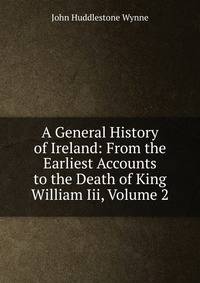 A General History of Ireland: From the Earliest Accounts to the Death of King William Iii, Volume 2