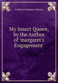 My Insect Queen, by the Author of 'margaret's Engagement'.