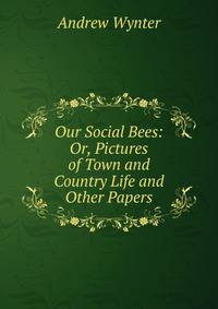 Our Social Bees: Or, Pictures of Town and Country Life and Other Papers