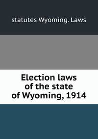 Election laws of the state of Wyoming, 1914