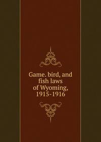 Game. bird, and fish laws of Wyoming, 1915-1916